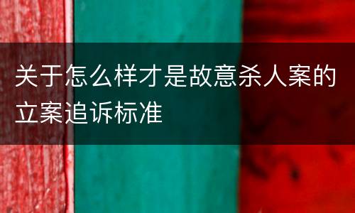 关于怎么样才是故意杀人案的立案追诉标准