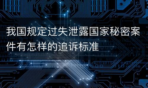 我国规定过失泄露国家秘密案件有怎样的追诉标准