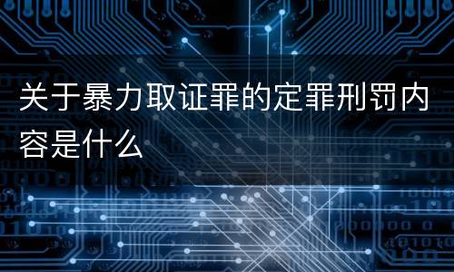关于暴力取证罪的定罪刑罚内容是什么