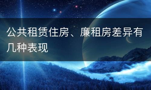 公共租赁住房、廉租房差异有几种表现