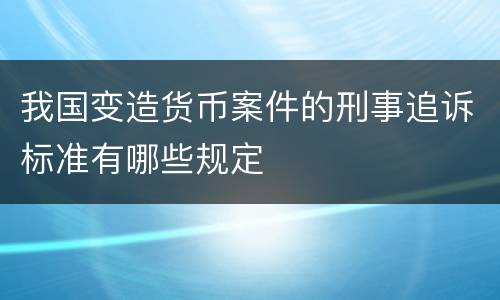 我国变造货币案件的刑事追诉标准有哪些规定
