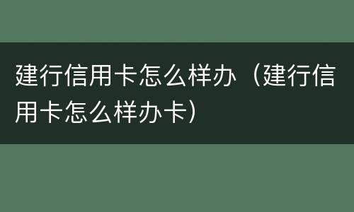 建行信用卡怎么样办（建行信用卡怎么样办卡）