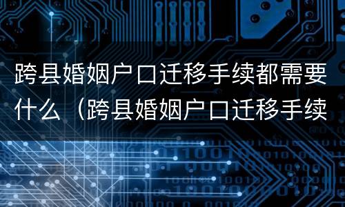 跨县婚姻户口迁移手续都需要什么（跨县婚姻户口迁移手续都需要什么资料）