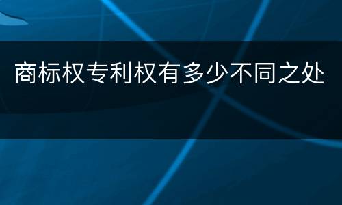 商标权专利权有多少不同之处