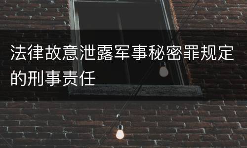 法律故意泄露军事秘密罪规定的刑事责任