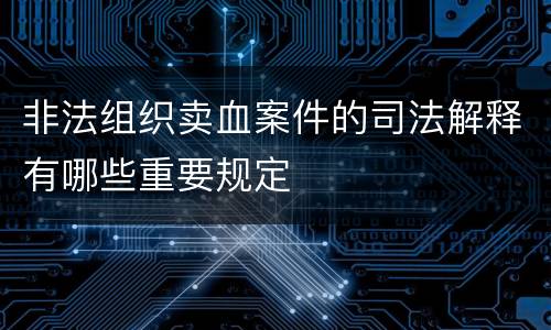 非法组织卖血案件的司法解释有哪些重要规定