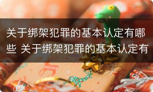 关于绑架犯罪的基本认定有哪些 关于绑架犯罪的基本认定有哪些标准
