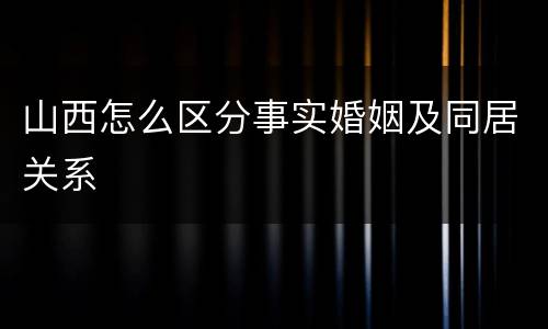 山西怎么区分事实婚姻及同居关系
