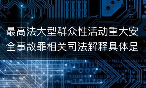 最高法大型群众性活动重大安全事故罪相关司法解释具体是什么规定