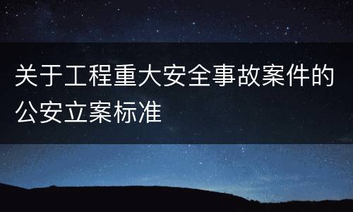 关于工程重大安全事故案件的公安立案标准