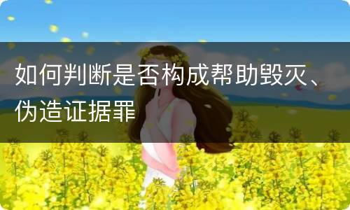 如何判断是否构成帮助毁灭、伪造证据罪
