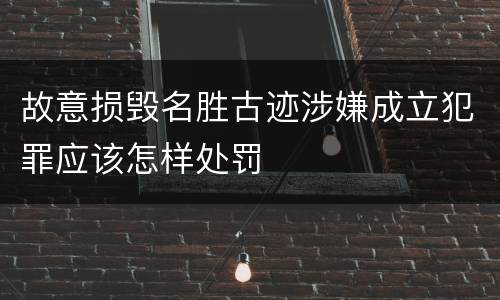 故意损毁名胜古迹涉嫌成立犯罪应该怎样处罚