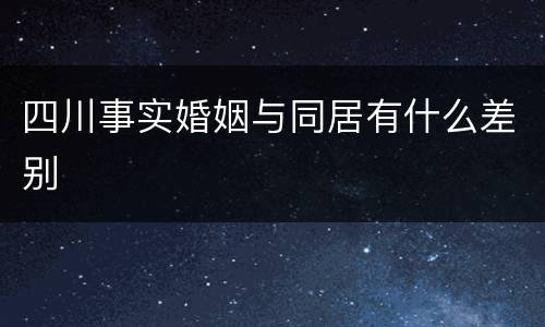 四川事实婚姻与同居有什么差别