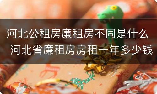 河北公租房廉租房不同是什么 河北省廉租房房租一年多少钱