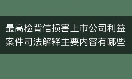 最高检背信损害上市公司利益案件司法解释主要内容有哪些