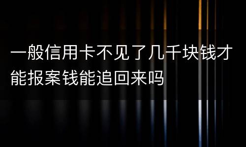 一般信用卡不见了几千块钱才能报案钱能追回来吗