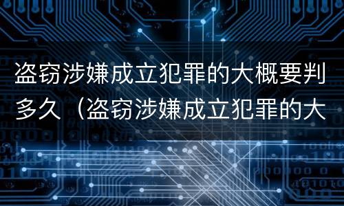 盗窃涉嫌成立犯罪的大概要判多久（盗窃涉嫌成立犯罪的大概要判多久刑期）