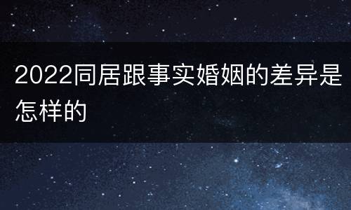 2022同居跟事实婚姻的差异是怎样的