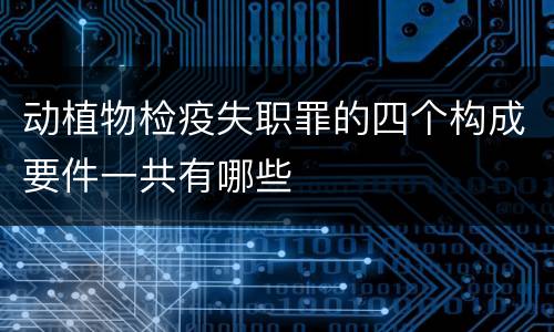 动植物检疫失职罪的四个构成要件一共有哪些