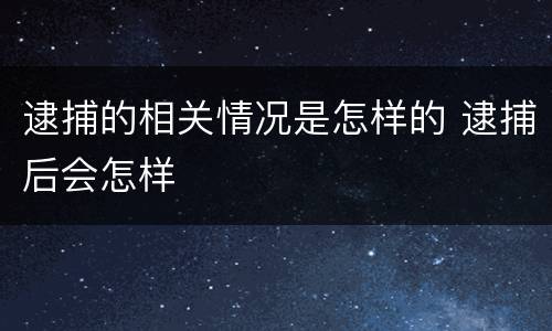 逮捕的相关情况是怎样的 逮捕后会怎样