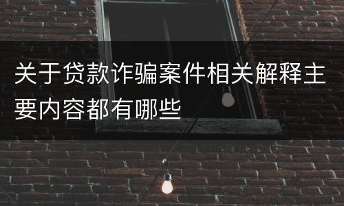 关于贷款诈骗案件相关解释主要内容都有哪些