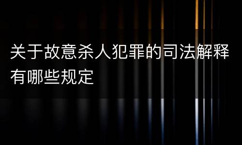 关于故意杀人犯罪的司法解释有哪些规定