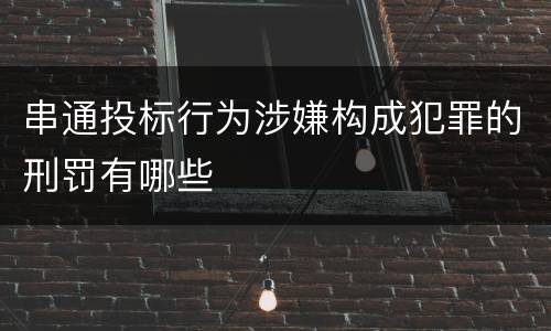 串通投标行为涉嫌构成犯罪的刑罚有哪些