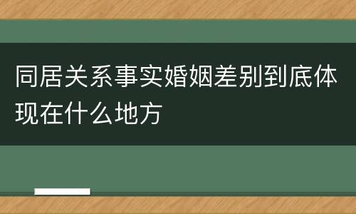 同居关系事实婚姻差别到底体现在什么地方