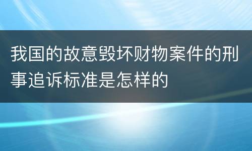 我国的故意毁坏财物案件的刑事追诉标准是怎样的
