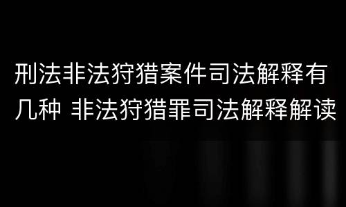 刑法非法狩猎案件司法解释有几种 非法狩猎罪司法解释解读