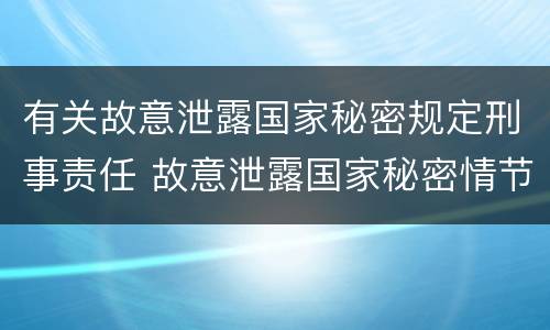 有关故意泄露国家秘密规定刑事责任 故意泄露国家秘密情节严重依照刑法