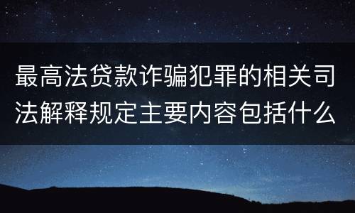 最高法贷款诈骗犯罪的相关司法解释规定主要内容包括什么