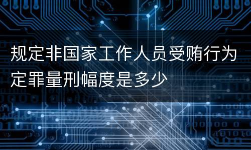 规定非国家工作人员受贿行为定罪量刑幅度是多少