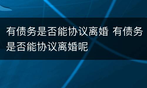 有债务是否能协议离婚 有债务是否能协议离婚呢