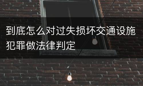 到底怎么对过失损坏交通设施犯罪做法律判定