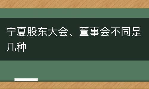 宁夏股东大会、董事会不同是几种
