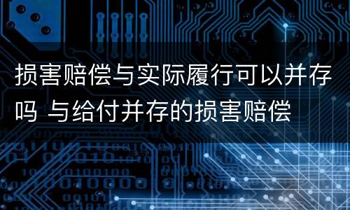损害赔偿与实际履行可以并存吗 与给付并存的损害赔偿
