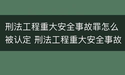 刑法工程重大安全事故罪怎么被认定 刑法工程重大安全事故罪怎么被认定的