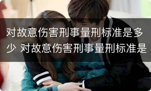 对故意伤害刑事量刑标准是多少 对故意伤害刑事量刑标准是多少