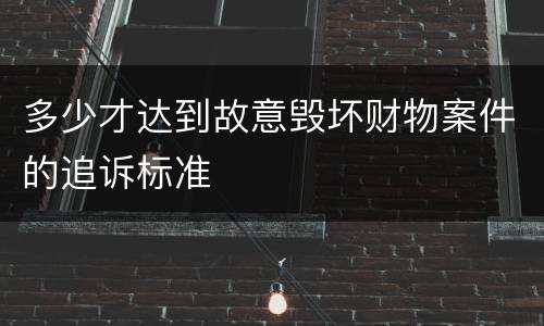 多少才达到故意毁坏财物案件的追诉标准