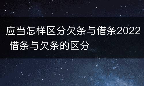 应当怎样区分欠条与借条2022 借条与欠条的区分