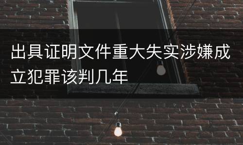 出具证明文件重大失实涉嫌成立犯罪该判几年