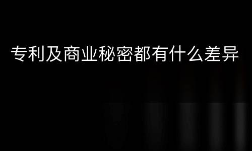 专利及商业秘密都有什么差异