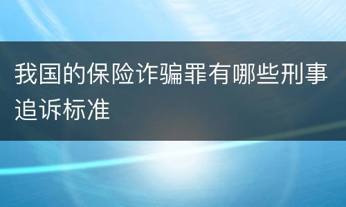 我国的保险诈骗罪有哪些刑事追诉标准