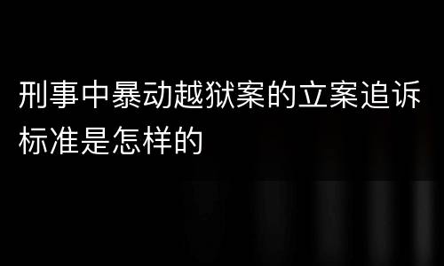 刑事中暴动越狱案的立案追诉标准是怎样的