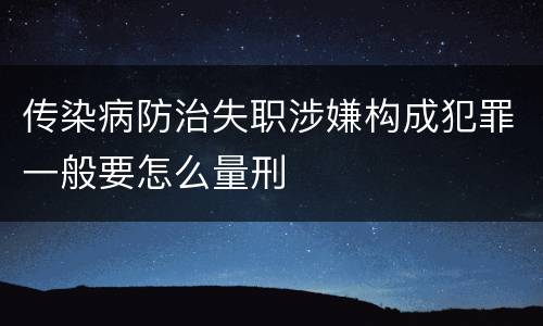 传染病防治失职涉嫌构成犯罪一般要怎么量刑