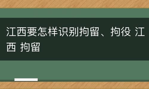 江西要怎样识别拘留、拘役 江西 拘留