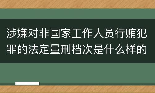 涉嫌对非国家工作人员行贿犯罪的法定量刑档次是什么样的