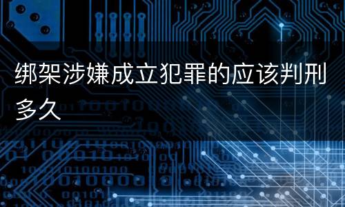 绑架涉嫌成立犯罪的应该判刑多久