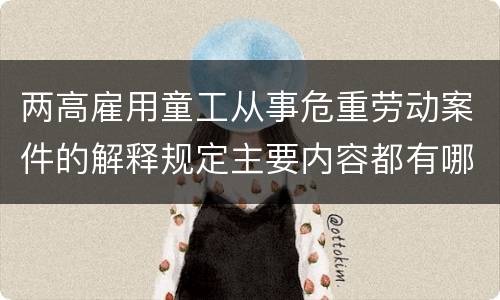 两高雇用童工从事危重劳动案件的解释规定主要内容都有哪些